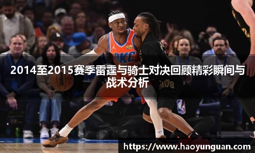 2014至2015赛季雷霆与骑士对决回顾精彩瞬间与战术分析