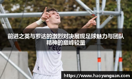 前进之英与罗达的激烈对决展现足球魅力与团队精神的巅峰较量