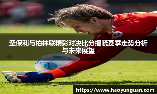 圣保利与柏林联精彩对决比分揭晓赛季走势分析与未来展望
