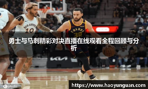 勇士与马刺精彩对决直播在线观看全程回顾与分析