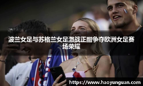 波兰女足与苏格兰女足激战正酣争夺欧洲女足赛场荣耀