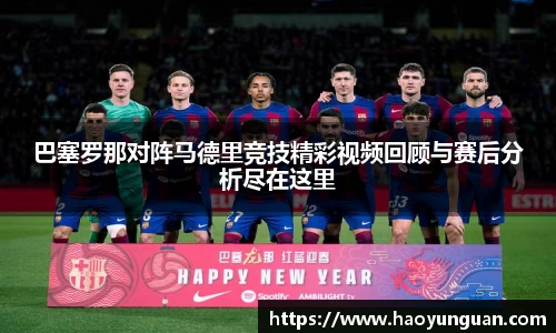 巴塞罗那对阵马德里竞技精彩视频回顾与赛后分析尽在这里