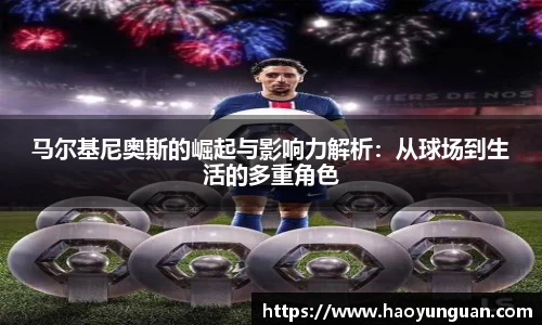马尔基尼奥斯的崛起与影响力解析：从球场到生活的多重角色