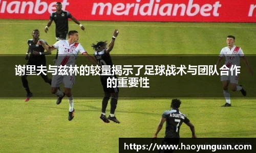 谢里夫与兹林的较量揭示了足球战术与团队合作的重要性