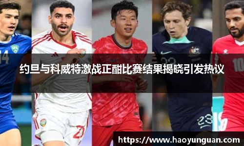 约旦与科威特激战正酣比赛结果揭晓引发热议