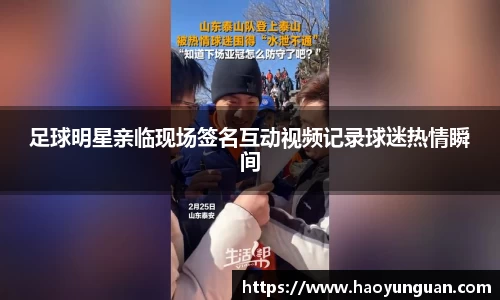 足球明星亲临现场签名互动视频记录球迷热情瞬间