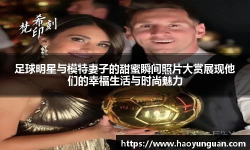 足球明星与模特妻子的甜蜜瞬间照片大赏展现他们的幸福生活与时尚魅力