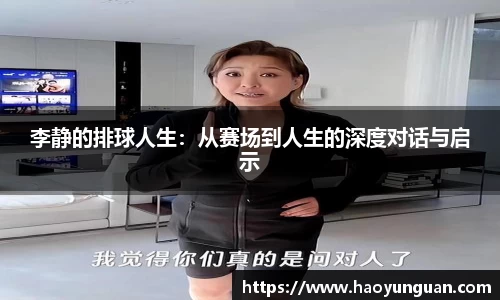 李静的排球人生：从赛场到人生的深度对话与启示