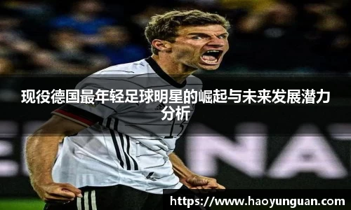现役德国最年轻足球明星的崛起与未来发展潜力分析