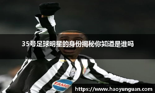 35号足球明星的身份揭秘你知道是谁吗