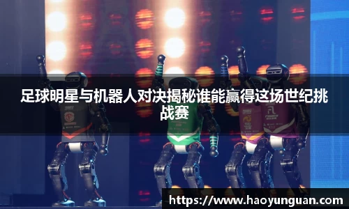 足球明星与机器人对决揭秘谁能赢得这场世纪挑战赛