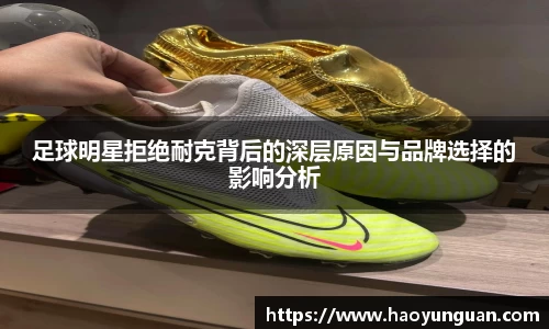 足球明星拒绝耐克背后的深层原因与品牌选择的影响分析